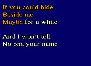 If you could hide
Beside me
Maybe for a while

And I won't tell
No one your name