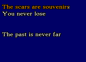 The scars are souvenirs
You never lose

The past is never far