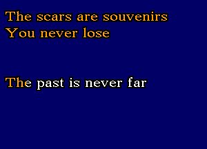 The scars are souvenirs
You never lose

The past is never far