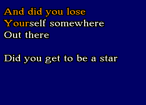 And did you lose

Yourself somewhere
Out there

Did you get to be a star