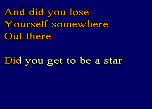 And did you lose

Yourself somewhere
Out there

Did you get to be a star