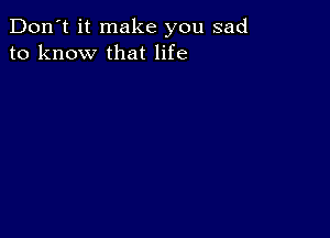 Don't it make you sad
to know that life