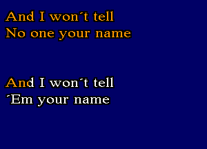 And I won't tell
No one your name

And I won't tell
'Em your name