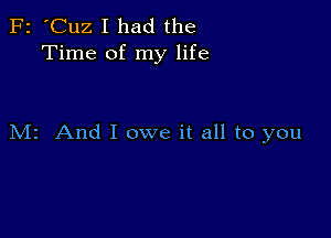 F2 'Cuz I had the
Time of my life

M2 And I owe it all to you