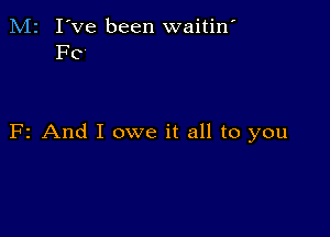 M2 I've been waitin'
F0

F2 And I owe it all to you