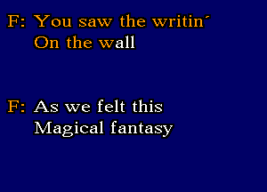 F2 You saw the writin'
On the wall

F2 As we felt this
Magical fantasy