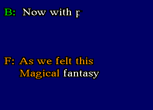 B2 Now with 5

F2 As we felt this
Magical fantasy