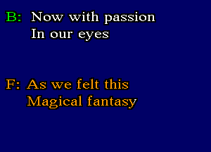 B2 Now with passion
In our eyes

F2 As we felt this
Magical fantasy