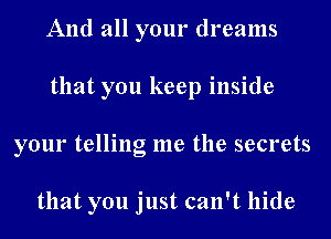 And all your dreams
that you keep inside
your telling me the secrets

that you just can't hide