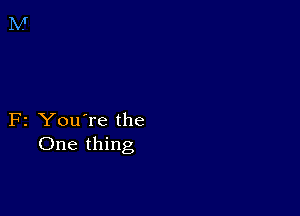 F2 You're the
One thing