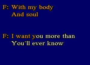 F2 XVith my body
And soul

F2 I want you more than
You'll ever know