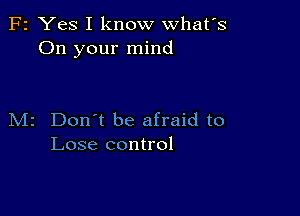 F2 Yes I know what's
On your mind

M2 Don't be afraid to
Lose control