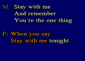 M2 Stay with me
And remember
You're the one thing

F2 XVhen you say
Stay with me tonight