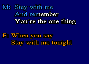 M2 Stay with me
And remember
You're the one thing

F2 XVhen you say
Stay with me tonight