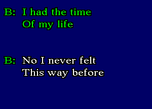 B2 I had the time
Of my life

B2 No I never felt
This way before