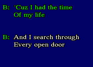 B2 'Cuz I had the time
Of my life

B2 And I search through
Every open door