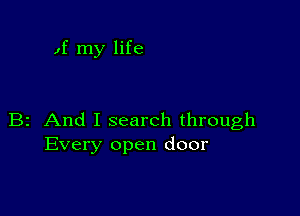 1f my life

B2 And I search through
Every open door