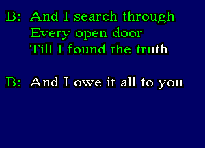 2 And I search through

Every open door
Till I found the truth

2 And I owe it all to you