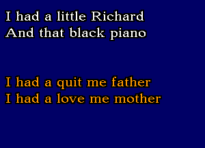 I had a little Richard
And that black piano

I had a quit me father
I had a love me mother