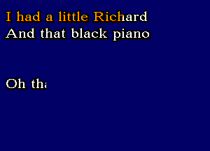 I had a little Richard
And that black piano

Oh the