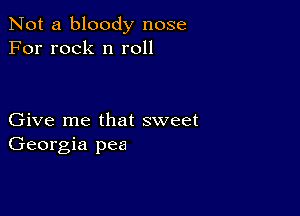 Not a bloody nose
For rock n roll

Give me that sweet
Georgia pea