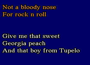 Not a bloody nose
For rock n roll

Give me that sweet
Georgia peach
And that boy from Tupelo