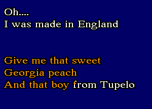 011....
I was made in England

Give me that sweet
Georgia peach
And that boy from Tupelo