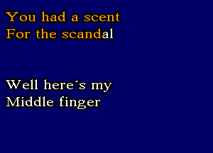 You had a scent
For the scandal

XVell heres my
IVIiddle finger