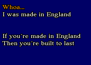 Whoa...
I was made in England

If you're made in England
Then you're built to last