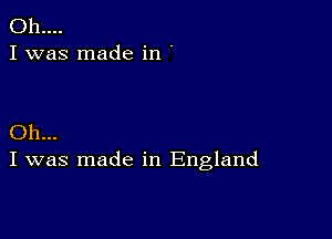 011....
I was made in .

Oh...
I was made in England