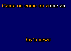 Come on come on come on

jay's news