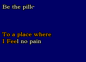 Be the pillo

To a place where
I Feel no pain