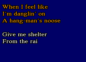 When I feel like
I'm dangliw on
A hang-mans noose

Give me shelter
From the rai