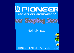 .U) FDIIDNEEIR

7715- A)? ofEntertainment

ver Keeping Seer!

BabyFace
a

O

K

a

P10NEER ENTERTAINMENT IUSA