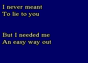 I never meant
To lie to you

But I needed me
An easy way out