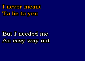 I never meant
To lie to you

But I needed me
An easy way out