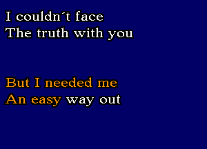 I couldn't face
The truth with you

But I needed me
An easy way out