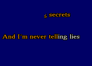 5 secrets

And I'm never telling lies