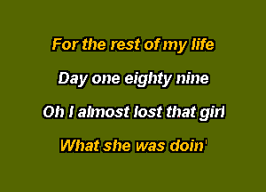For the rest of my life

Day one eighty nine

0!) I almost lost that girl

What she was doin'