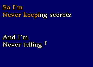 So I'm
Never keeping secrets

And I'm
Never telling '