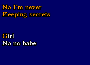 No I'm never
Keeping secrets

Girl
No no babe