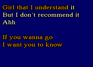 Girl that I understand it

But I don t recommend it
Ahh

If you wanna go
I want you to know