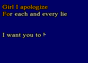 Girl I apologize
For each and every lie

I want you to F