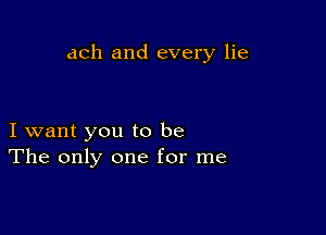 dCh and every lie

I want you to be
The only one for me