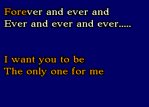 Forever and ever and
Ever and ever and ever .....

I want you to be
The only one for me