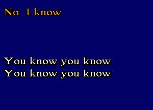 No I know

You know you know
You know you know