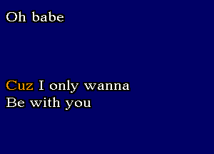 0h babe

Cuz I only wanna
Be with you