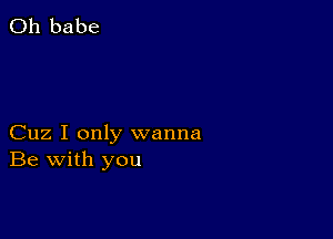 0h babe

Cuz I only wanna
Be with you