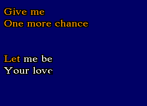 Give me
One more chance

Let me be
Your lovo