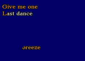 Give me one
Last dance

oreeze